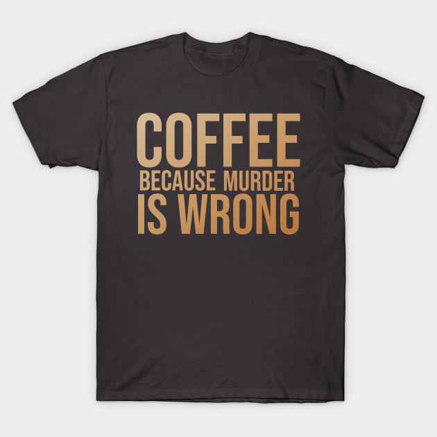 Coffee Because Murder Is Wrong T-Shirt by Stellart